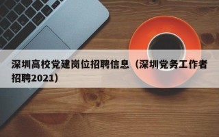 深圳高校党建岗位招聘信息（深圳党务工作者招聘2021）