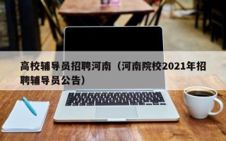 高校辅导员招聘河南（河南院校2021年招聘辅导员公告）