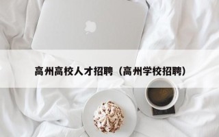 高州高校人才招聘（高州学校招聘）