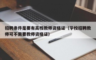 招聘条件是要有高校教师资格证（学校招聘教师可不需要教师资格证）
