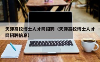 天津高校博士人才网招聘（天津高校博士人才网招聘信息）