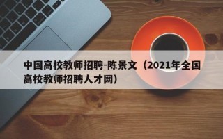 中国高校教师招聘-陈景文（2021年全国高校教师招聘人才网）