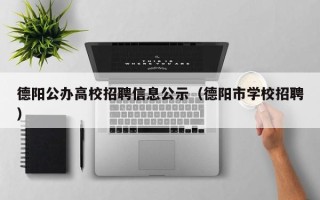 德阳公办高校招聘信息公示（德阳市学校招聘）