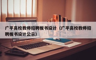 广平高校教师招聘板书设计（广平高校教师招聘板书设计公示）