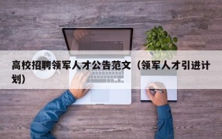 高校招聘领军人才公告范文（领军人才引进计划）