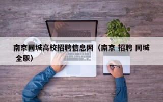 南京同城高校招聘信息网（南京 招聘 同城 全职）