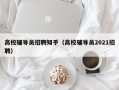 高校辅导员招聘知乎（高校辅导员2021招聘）