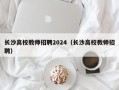 长沙高校教师招聘2024（长沙高校教师招聘）