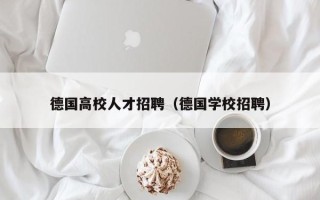 德国高校人才招聘（德国学校招聘）