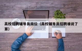 高校招聘辅导员岗位（高校辅导员招聘谁说了算）