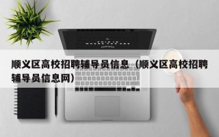 顺义区高校招聘辅导员信息（顺义区高校招聘辅导员信息网）