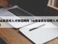 山西高校人才网招聘网（山西省高校招聘人才）