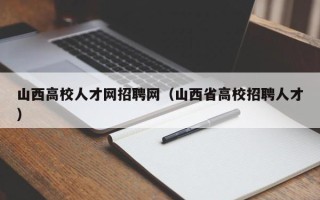 山西高校人才网招聘网（山西省高校招聘人才）