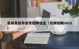 首钢高校毕业生招聘信息（首钢招聘2021）
