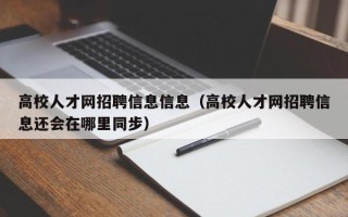 高校人才网招聘信息信息（高校人才网招聘信息还会在哪里同步）