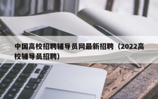 中国高校招聘辅导员网最新招聘（2022高校辅导员招聘）