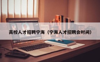 高校人才招聘宁海（宁海人才招聘会时间）