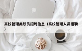 高校管理类职员招聘信息（高校管理人员招聘）