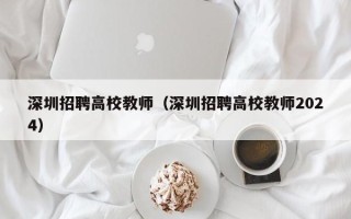 深圳招聘高校教师（深圳招聘高校教师2024）