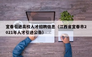 宜春引进高校人才招聘信息（江西省宜春市2021年人才引进公告）