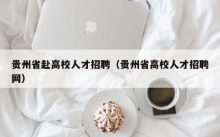 贵州省赴高校人才招聘（贵州省高校人才招聘网）