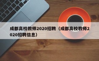 成都高校教师2020招聘（成都高校教师2020招聘信息）