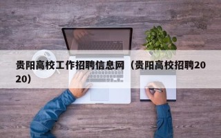 贵阳高校工作招聘信息网（贵阳高校招聘2020）