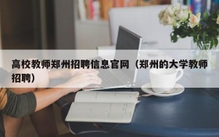 高校教师郑州招聘信息官网（郑州的大学教师招聘）