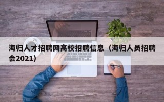 海归人才招聘网高校招聘信息（海归人员招聘会2021）
