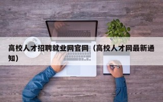 高校人才招聘就业网官网（高校人才网最新通知）
