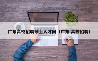 广东高校招聘硕士人才网（广东 高校招聘）