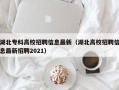 湖北专科高校招聘信息最新（湖北高校招聘信息最新招聘2021）