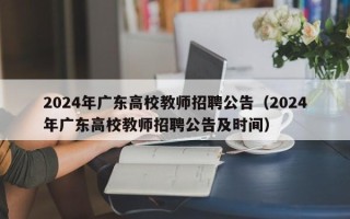2024年广东高校教师招聘公告（2024年广东高校教师招聘公告及时间）