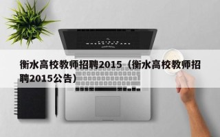 衡水高校教师招聘2015（衡水高校教师招聘2015公告）