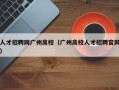 人才招聘网广州高校（广州高校人才招聘官网）