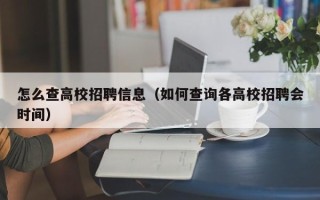 怎么查高校招聘信息（如何查询各高校招聘会时间）