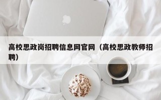 高校思政岗招聘信息网官网（高校思政教师招聘）