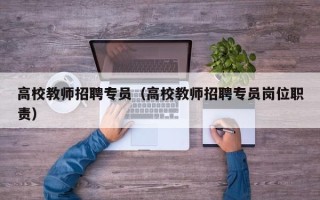 高校教师招聘专员（高校教师招聘专员岗位职责）