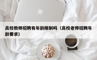 高校教师招聘有年龄限制吗（高校老师招聘年龄要求）