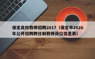 保定高校教师招聘2017（保定市2020年公开招聘聘任制教师岗位信息表）