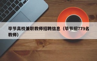 毕节高校兼职教师招聘信息（毕节招779名教师）