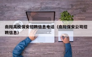 南阳高校保安招聘信息电话（南阳保安公司招聘信息）