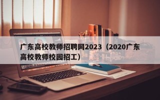 广东高校教师招聘网2023（2020广东高校教师校园招工）