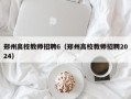 郑州高校教师招聘6（郑州高校教师招聘2024）