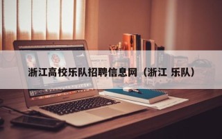 浙江高校乐队招聘信息网（浙江 乐队）