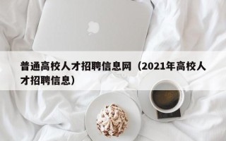 普通高校人才招聘信息网（2021年高校人才招聘信息）