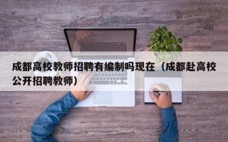 成都高校教师招聘有编制吗现在（成都赴高校公开招聘教师）