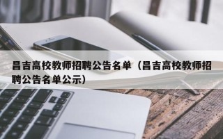 昌吉高校教师招聘公告名单（昌吉高校教师招聘公告名单公示）
