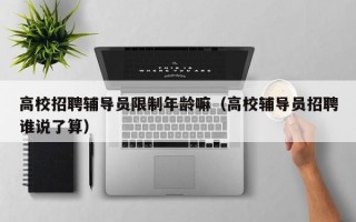 高校招聘辅导员限制年龄嘛（高校辅导员招聘谁说了算）
