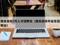 西安高校7月人才招聘会（西安高校毕业生招聘会）